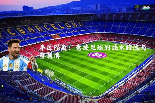 半区隔离:竞技足球的战术暗流与赛制博弈