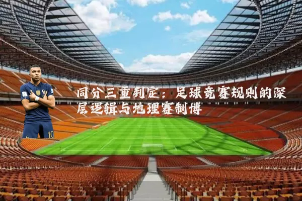 同分三重判定:足球竞赛规则的深层逻辑与地理赛制博弈