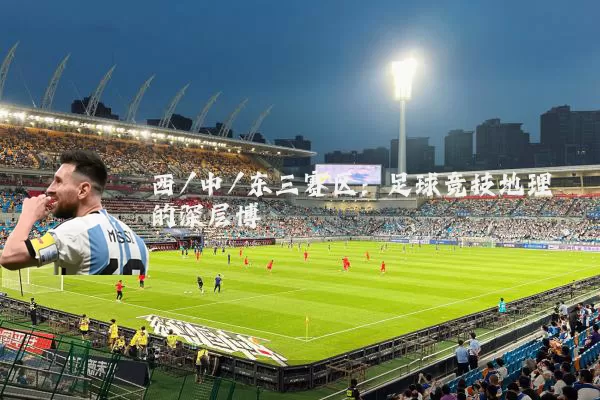 西/中/东三赛区：足球竞技地理的深层博弈
