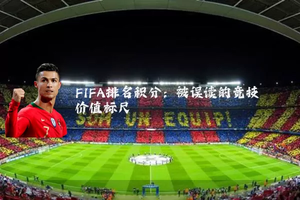 FIFA排名积分:被误读的竞技价值标尺