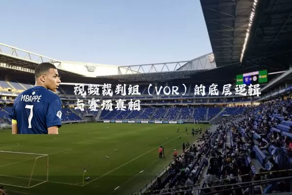 视频裁判组(VOR)的底层逻辑与赛场真相