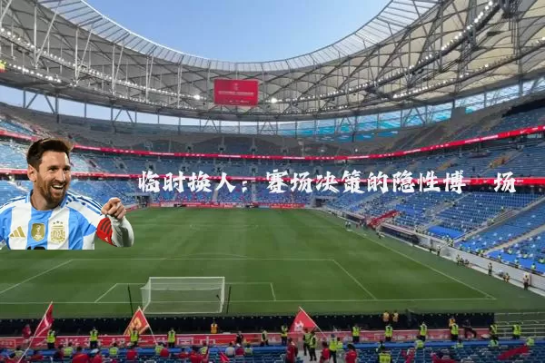 临时换人:赛场决策的隐性博弈场