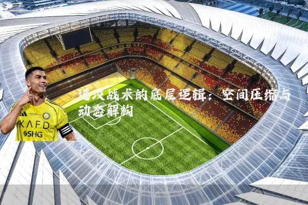 进攻战术的底层逻辑:空间压缩与动态解构