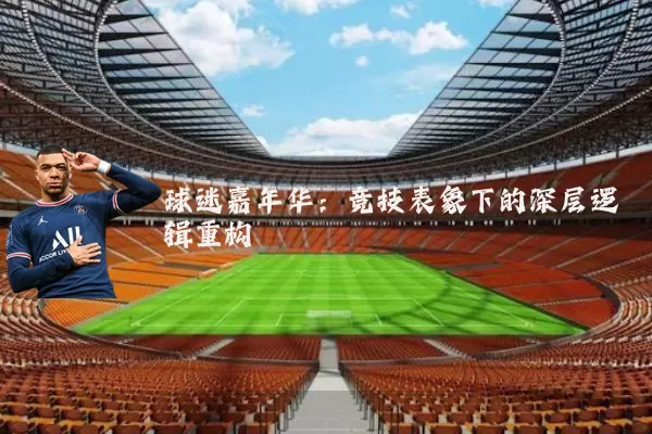 球迷嘉年华：竞技表象下的深层逻辑重构