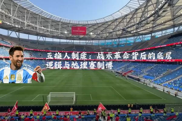 五换人制度:战术革命背后的底层逻辑与地理赛制博弈