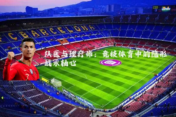 队医与理疗师:竞技体育中的隐形战术轴心