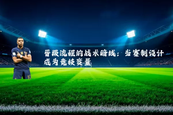 晋级流程的战术暗线:当赛制设计成为竞技变量