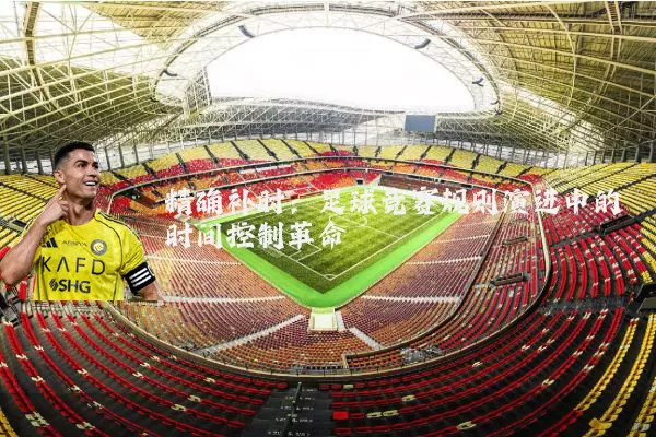 精确补时:足球竞赛规则演进中的时间控制革命