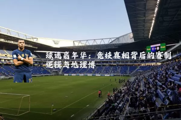 球迷嘉年华:竞技真相背后的赛制逻辑与地理博弈