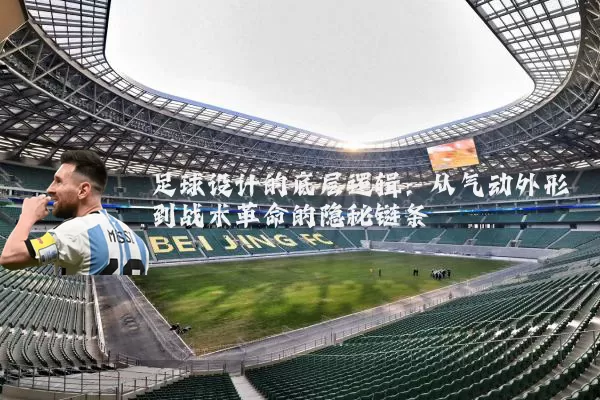 足球设计的底层逻辑:从气动外形到战术革命的隐秘链条
