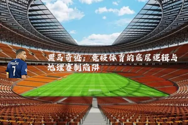 黑马奇迹：竞技体育的底层逻辑与地理赛制陷阱