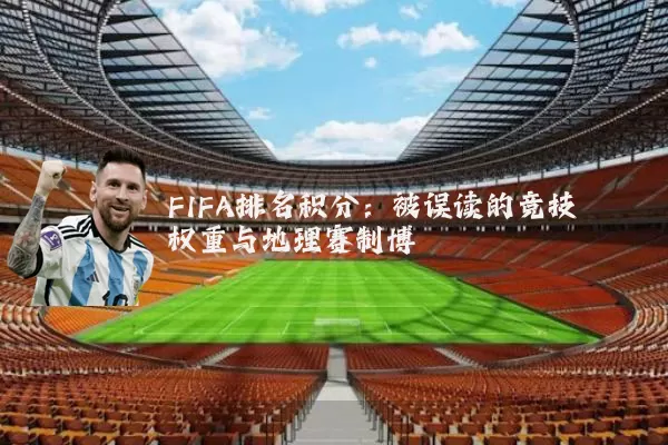 FIFA排名积分：被误读的竞技权重与地理赛制博弈