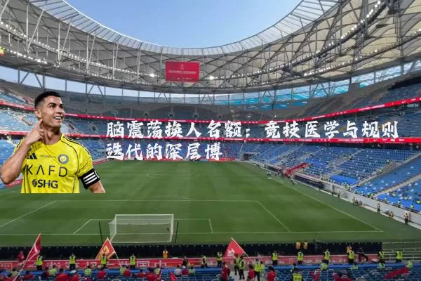 脑震荡换人名额:竞技医学与规则迭代的深层博弈