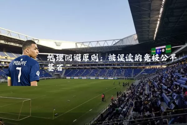 地理回避原则:被误读的竞技公平基石