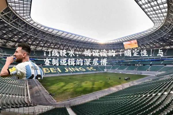 门线技术:被误读的「确定性」与赛制逻辑的深层博弈